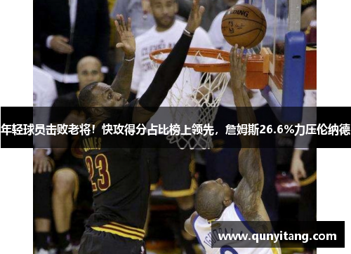 年轻球员击败老将！快攻得分占比榜上领先，詹姆斯26.6%力压伦纳德